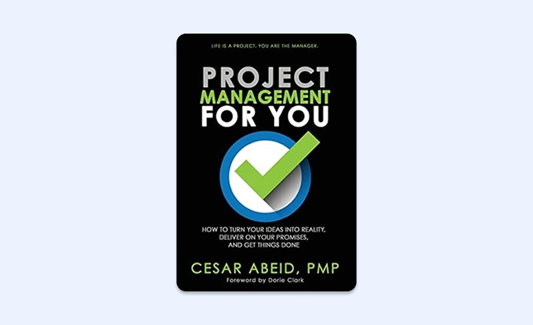 Cover: Project Management For You: How to Turn Your Ideas Into Reality, Deliver On Your Promises, and Get Things Done by Cesar Abeid