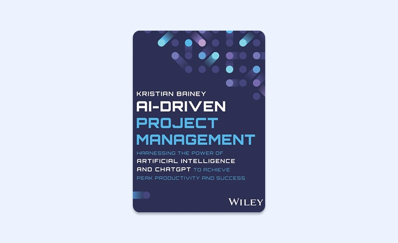 Cover: AI-Driven Project Management: Harnessing the Power of Artificial Intelligence and ChatGPT to Achieve Peak Productivity and Success by Kristian Bainey